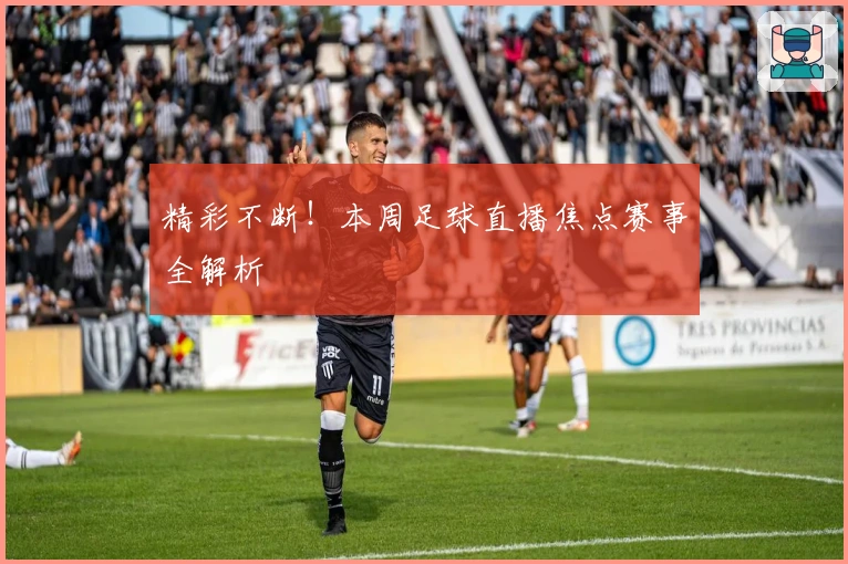 精彩不断！本周足球直播焦点赛事全解析