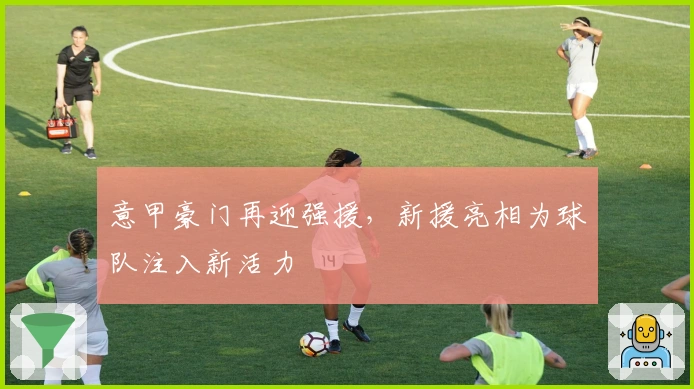 意甲豪门再迎强援，新援亮相为球队注入新活力