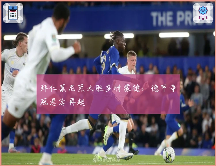 拜仁慕尼黑大胜多特蒙德，德甲争冠悬念再起