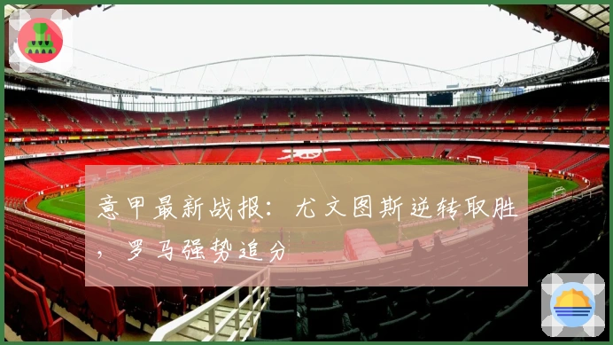 意甲最新战报：尤文图斯逆转取胜，罗马强势追分