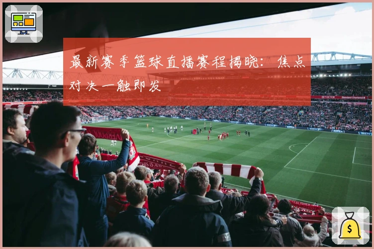 最新赛季篮球直播赛程揭晓：焦点对决一触即发