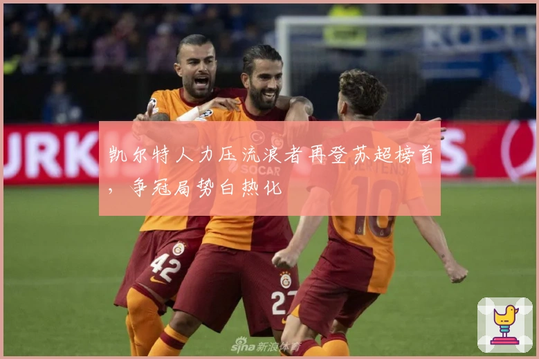 凯尔特人力压流浪者再登苏超榜首，争冠局势白热化