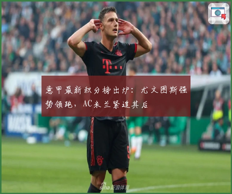 意甲最新积分榜出炉：尤文图斯强势领跑，AC米兰紧追其后