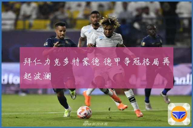 拜仁力克多特蒙德 德甲争冠格局再起波澜