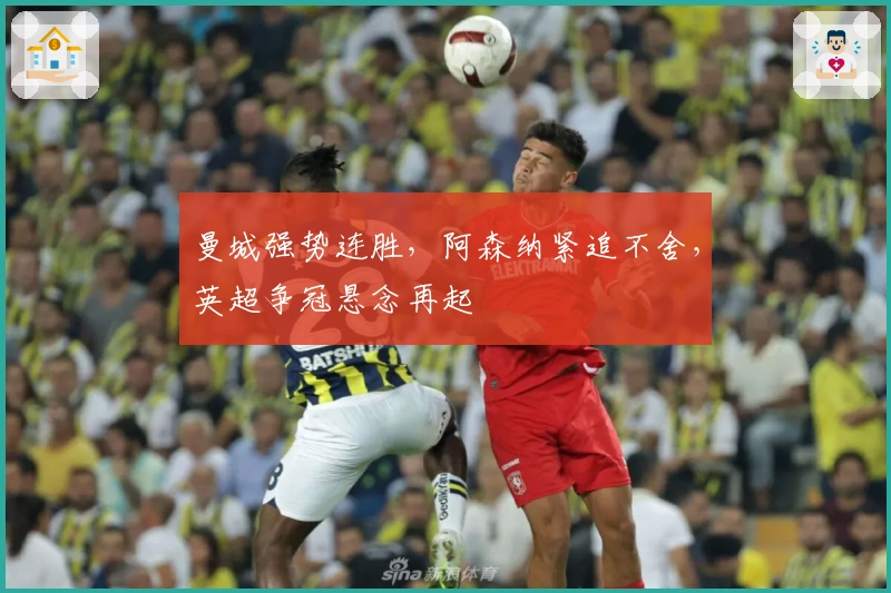 曼城强势连胜，阿森纳紧追不舍，英超争冠悬念再起