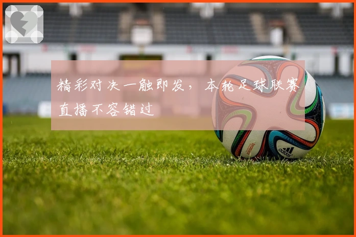 精彩对决一触即发，本轮足球联赛直播不容错过