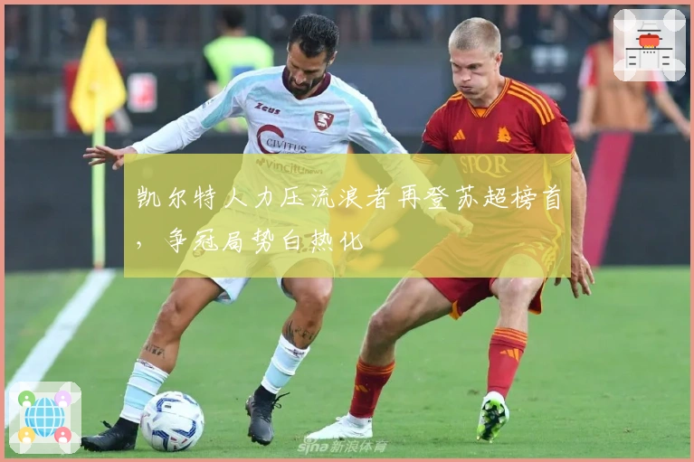 凯尔特人力压流浪者再登苏超榜首,争冠局势白热化