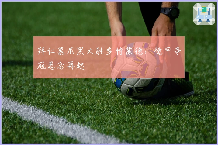 拜仁慕尼黑大胜多特蒙德，德甲争冠悬念再起